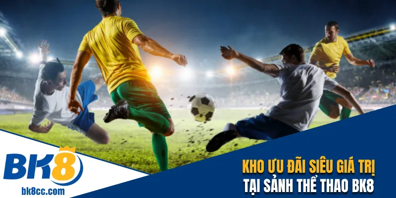 Khám phá kho ưu đãi siêu giá trị tại sảnh thể thao BK8