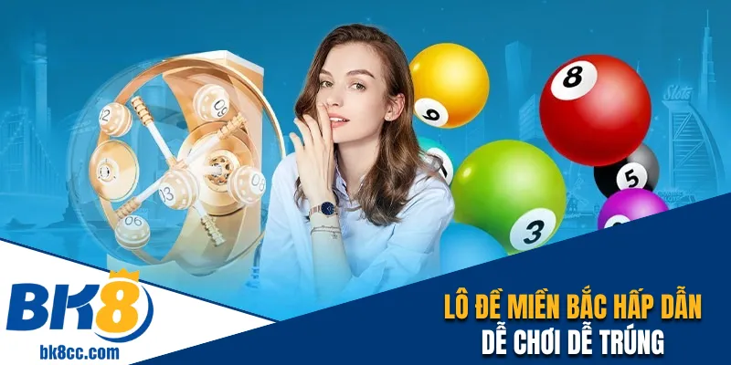 Lô đề miền Bắc hấp dẫn, dễ chơi dễ trúng