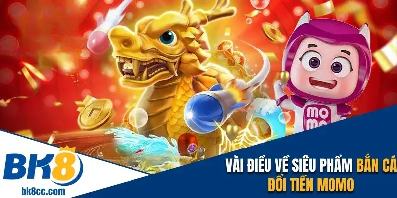 Vài điều về siêu phẩm bắn cá đổi tiền Momo